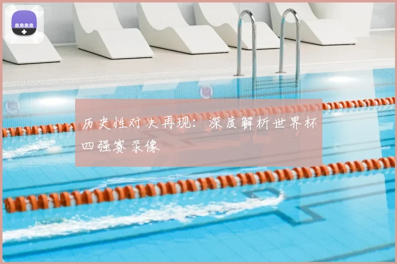 历史性对决再现：深度解析世界杯四强赛录像