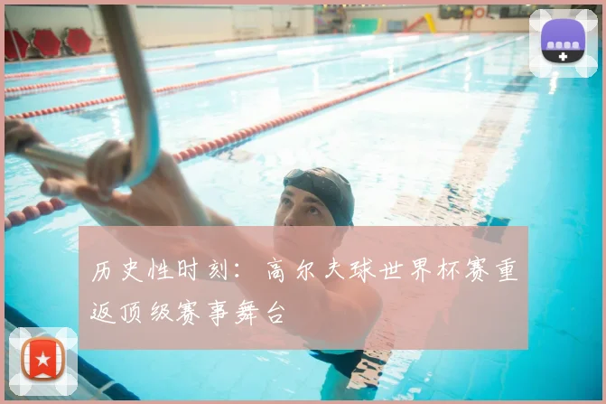 历史性时刻：高尔夫球世界杯赛重返顶级赛事舞台