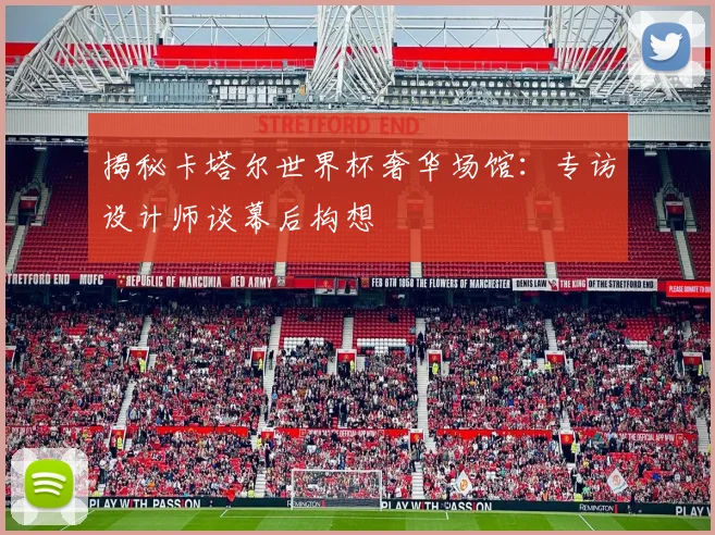 揭秘卡塔尔世界杯奢华场馆：专访设计师谈幕后构想