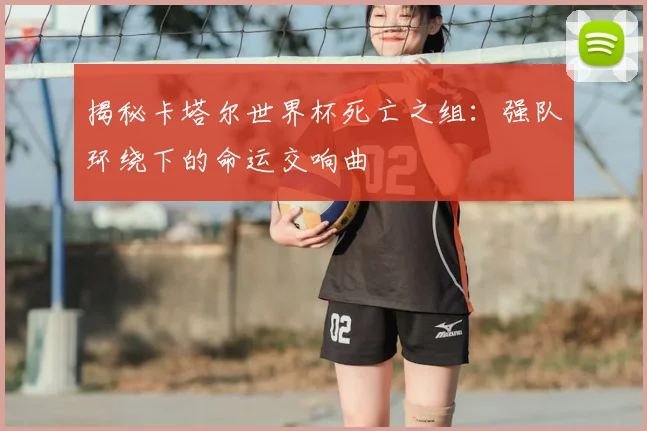揭秘卡塔尔世界杯死亡之组：强队环绕下的命运交响曲