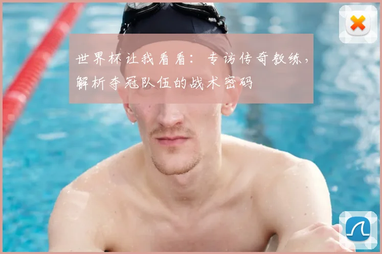 世界杯让我看看:专访传奇教练,解析夺冠队伍的战术密码