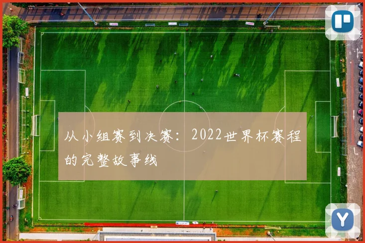 从小组赛到决赛：2022世界杯赛程的完整故事线