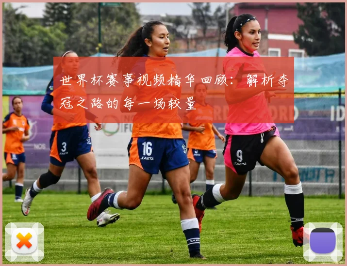 世界杯赛事视频精华回顾：解析夺冠之路的每一场较量