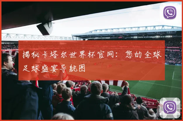揭秘卡塔尔世界杯官网：您的全球足球盛宴导航图