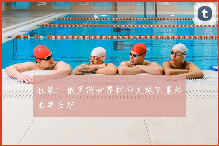 独家：俄罗斯世界杯32支球队最终名单出炉