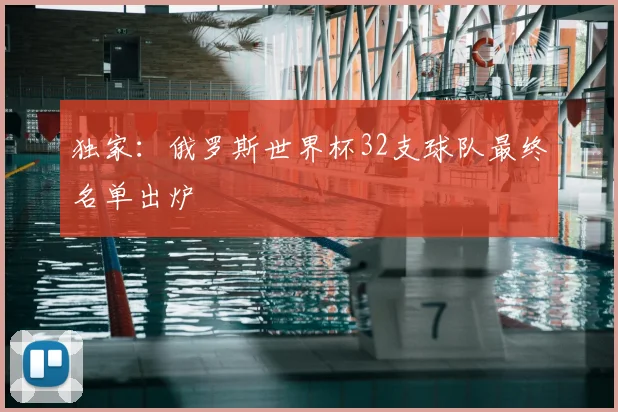 独家：俄罗斯世界杯32支球队最终名单出炉