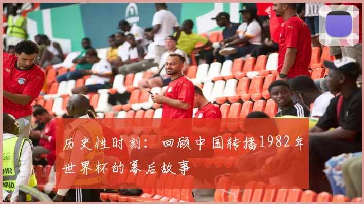 历史性时刻：回顾中国转播1982年世界杯的幕后故事