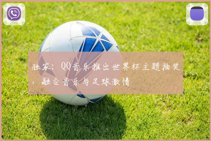 独家：QQ音乐推出世界杯主题抽奖，融合音乐与足球激情