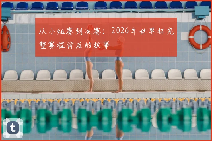 从小组赛到决赛：2026年世界杯完整赛程背后的故事