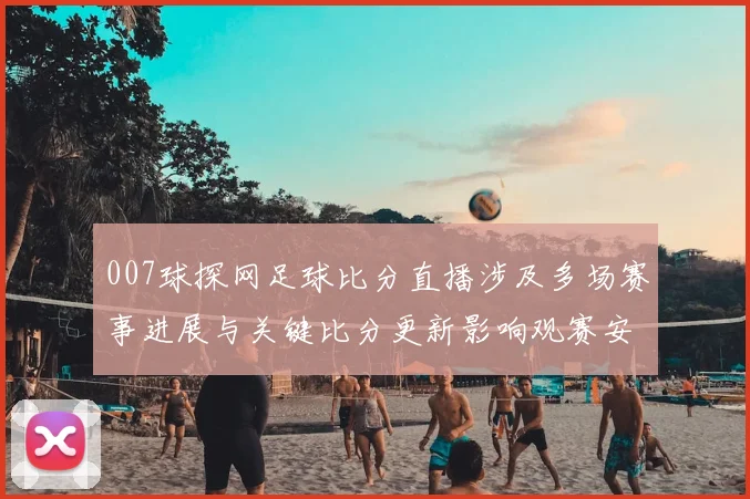 007球探网足球比分直播涉及多场赛事进展与关键比分更新影响观赛安排