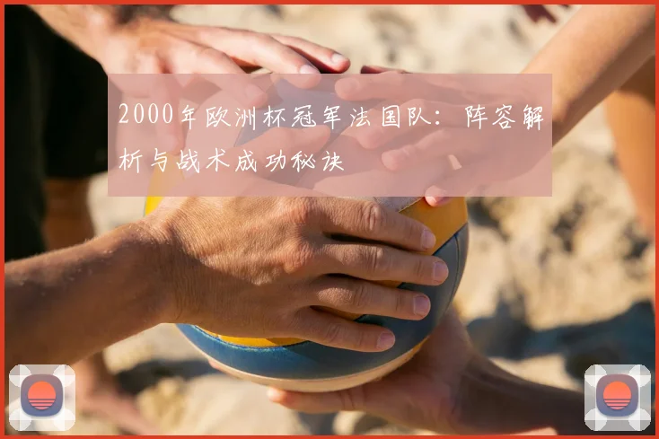 2000年欧洲杯冠军法国队：阵容解析与战术成功秘诀