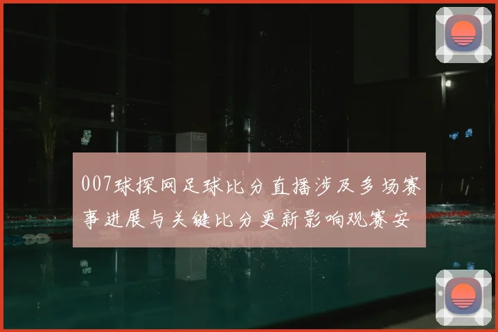 007球探网足球比分直播涉及多场赛事进展与关键比分更新影响观赛安排