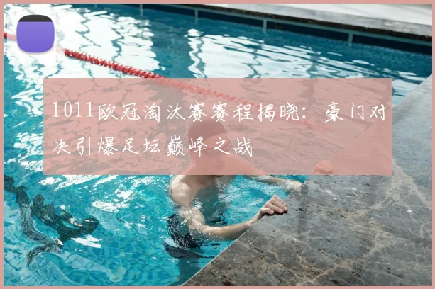 1011欧冠淘汰赛赛程揭晓：豪门对决引爆足坛巅峰之战