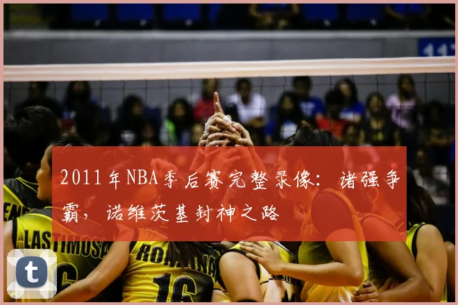 2011年NBA季后赛完整录像：诸强争霸，诺维茨基封神之路