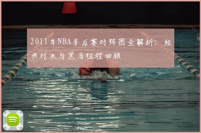 2011年NBA季后赛对阵图全解析：经典对决与黑马征程回顾