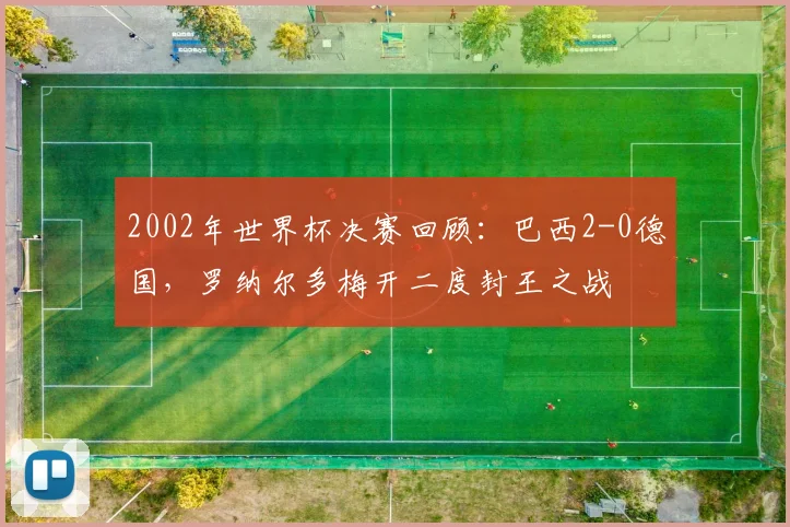 2002年世界杯决赛回顾：巴西2-0德国，罗纳尔多梅开二度封王之战
