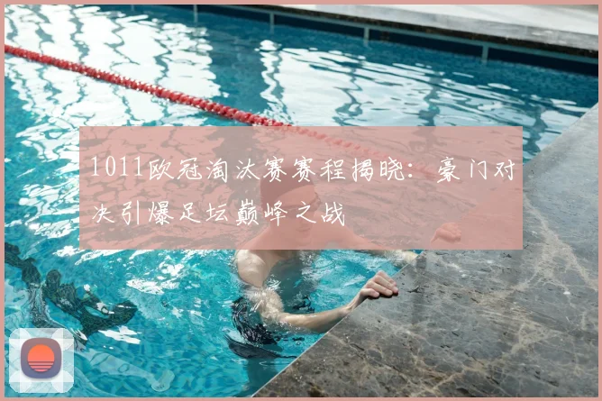 1011欧冠淘汰赛赛程揭晓：豪门对决引爆足坛巅峰之战