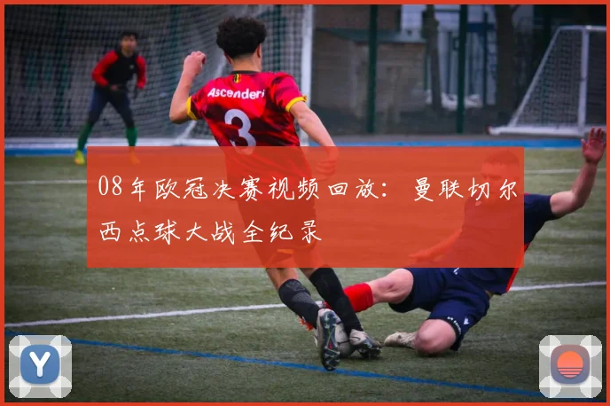 08年欧冠决赛视频回放：曼联切尔西点球大战全纪录