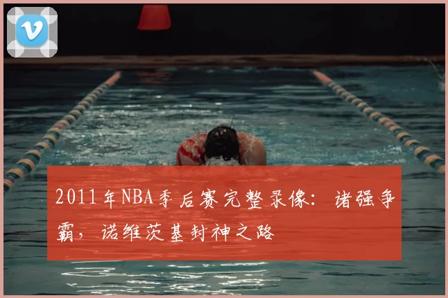 2011年NBA季后赛完整录像：诸强争霸，诺维茨基封神之路