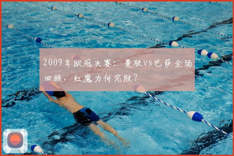 2009年欧冠决赛：曼联vs巴萨全场回顾，红魔为何完败？